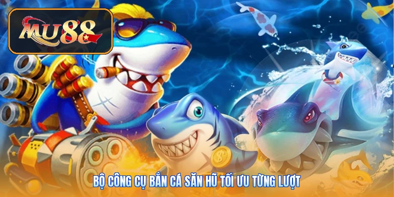 Bộ công cụ bắn cá săn hũ tối ưu từng lượt