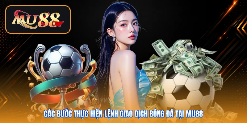 Các bước thực hiện lệnh giao dịch bóng đá tại Mu88