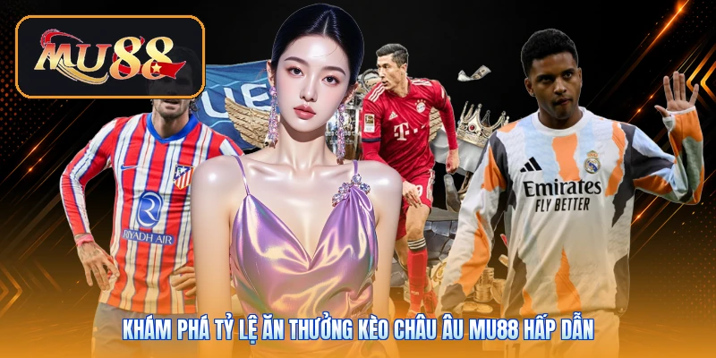 Khám phá tỷ lệ ăn thưởng kèo châu Âu Mu88 hấp dẫn