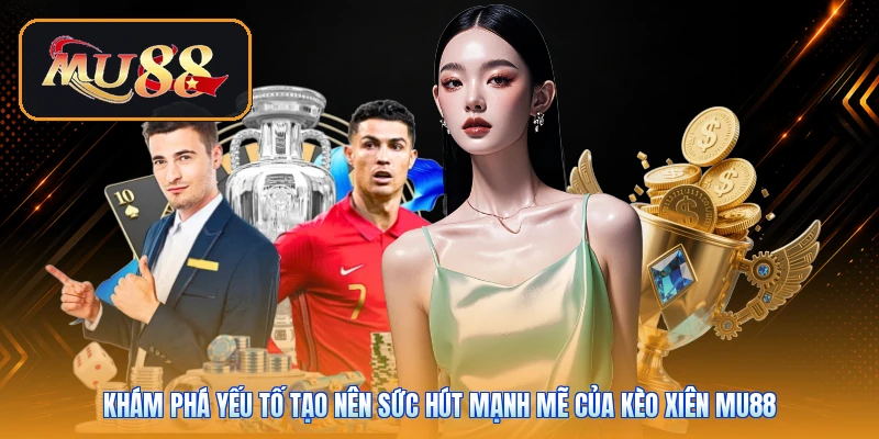 Khám phá yếu tố tạo nên sức hút mạnh mẽ của kèo xiên Mu88
