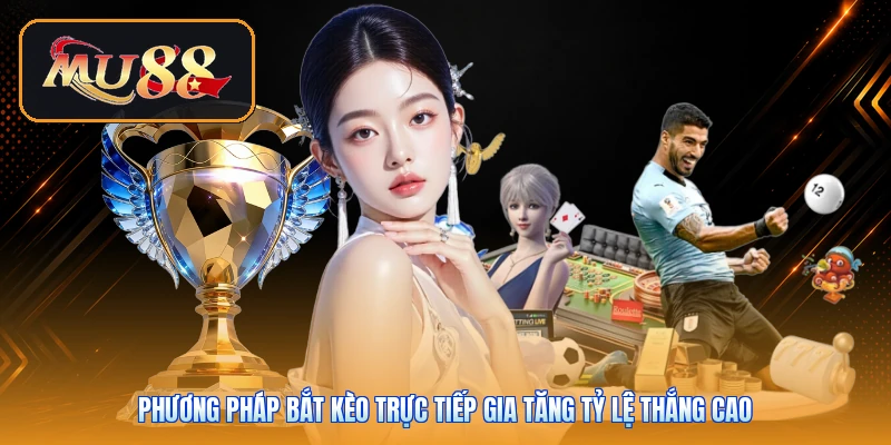 Phương pháp bắt kèo trực tiếp gia tăng tỷ lệ thắng cao