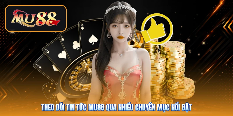 Theo dõi tin tức Mu88 qua nhiều chuyên mục nổi bật